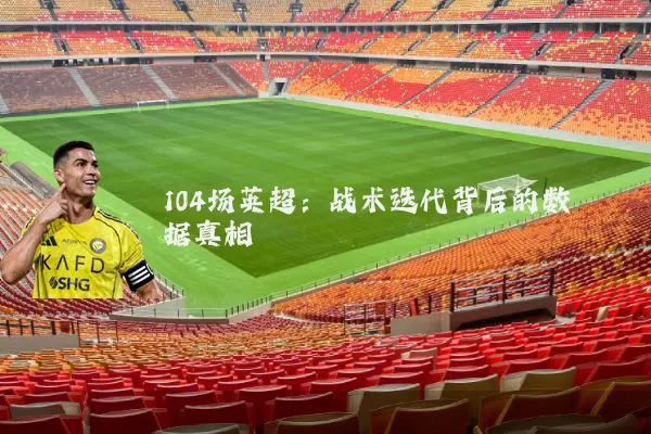 104场英超:战术迭代背后的数据真相