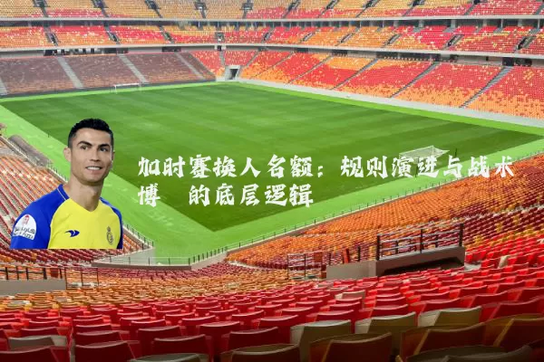 加时赛换人名额:规则演进与战术博弈的底层逻辑