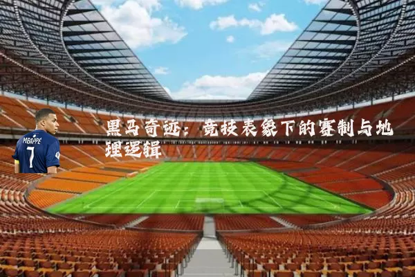 黑马奇迹:竞技表象下的赛制与地理逻辑