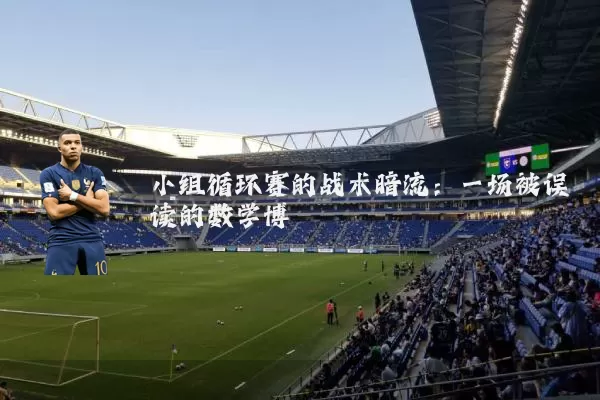小组循环赛的战术暗流:一场被误读的数学博弈