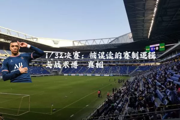 1/32决赛：被误读的赛制逻辑与战术博弈真相