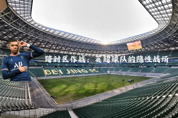 跨时区作战:英超球队的隐性战场
