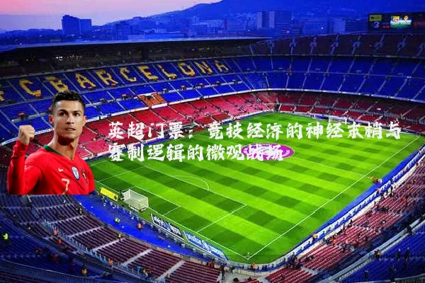 英超门票：竞技经济的神经末梢与赛制逻辑的微观战场