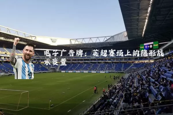 电子广告牌:英超赛场上的隐形战术变量