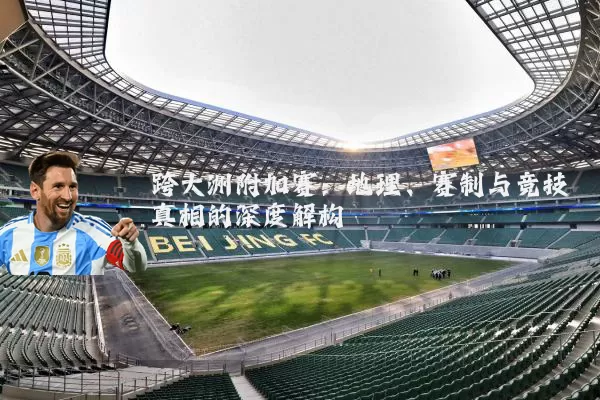 跨大洲附加赛:地理、赛制与竞技真相的深度解构