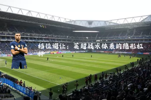 档位避让:英超战术体系的隐形杠杆
