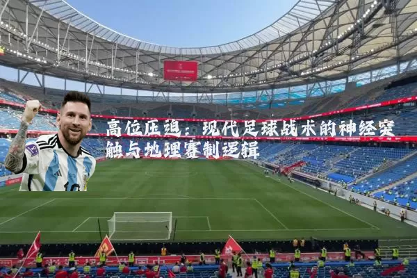 高位压迫:现代足球战术的神经突触与地理赛制逻辑