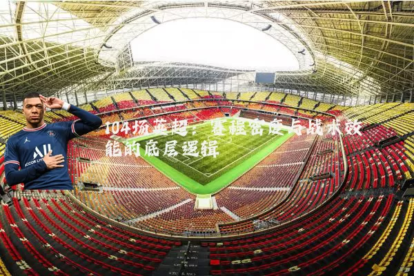 104场英超:赛程密度与战术效能的底层逻辑